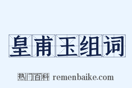 皇甫玉组词是什么意思的图片